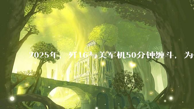 2025年，歼16与美军机50分钟缠斗，为什么知乎上没有任何消息？