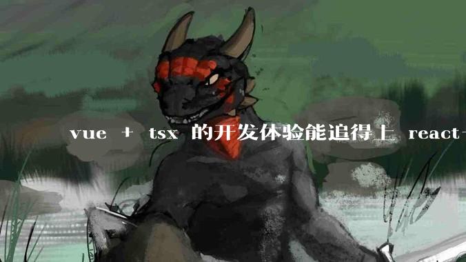 vue + tsx 的开发体验能追得上 react+tsx么？